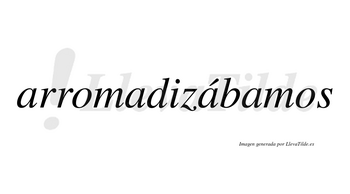 Arromadizábamos  lleva tilde con vocal tónica en la tercera «a»