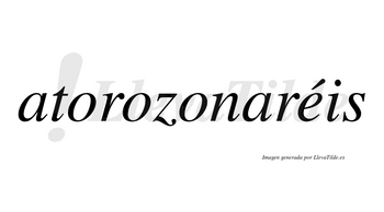 Atorozonaréis  lleva tilde con vocal tónica en la «e»