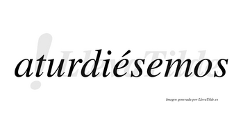 Aturdiésemos  lleva tilde con vocal tónica en la primera «e»