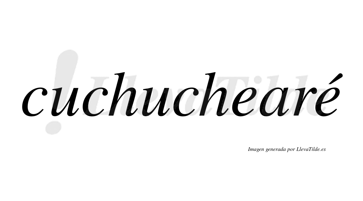 Cuchuchearé  lleva tilde con vocal tónica en la segunda "e"