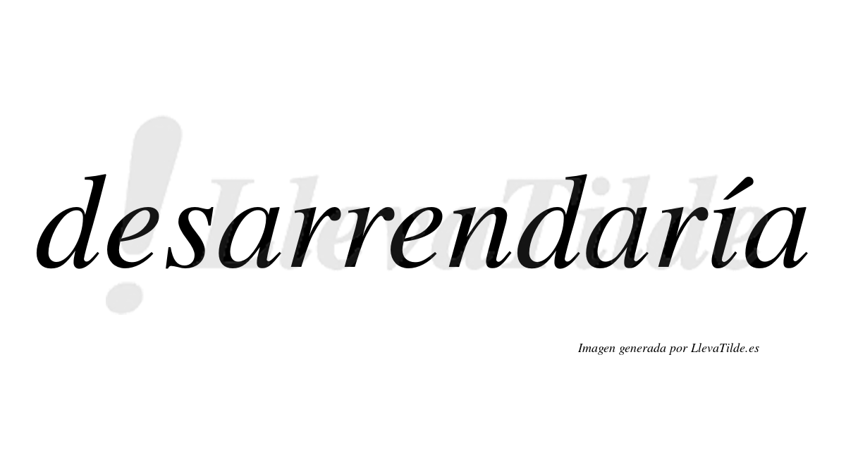 Desarrendaría  lleva tilde con vocal tónica en la «i»