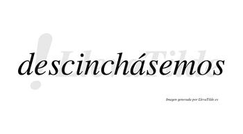 Descinchásemos  lleva tilde con vocal tónica en la «a»