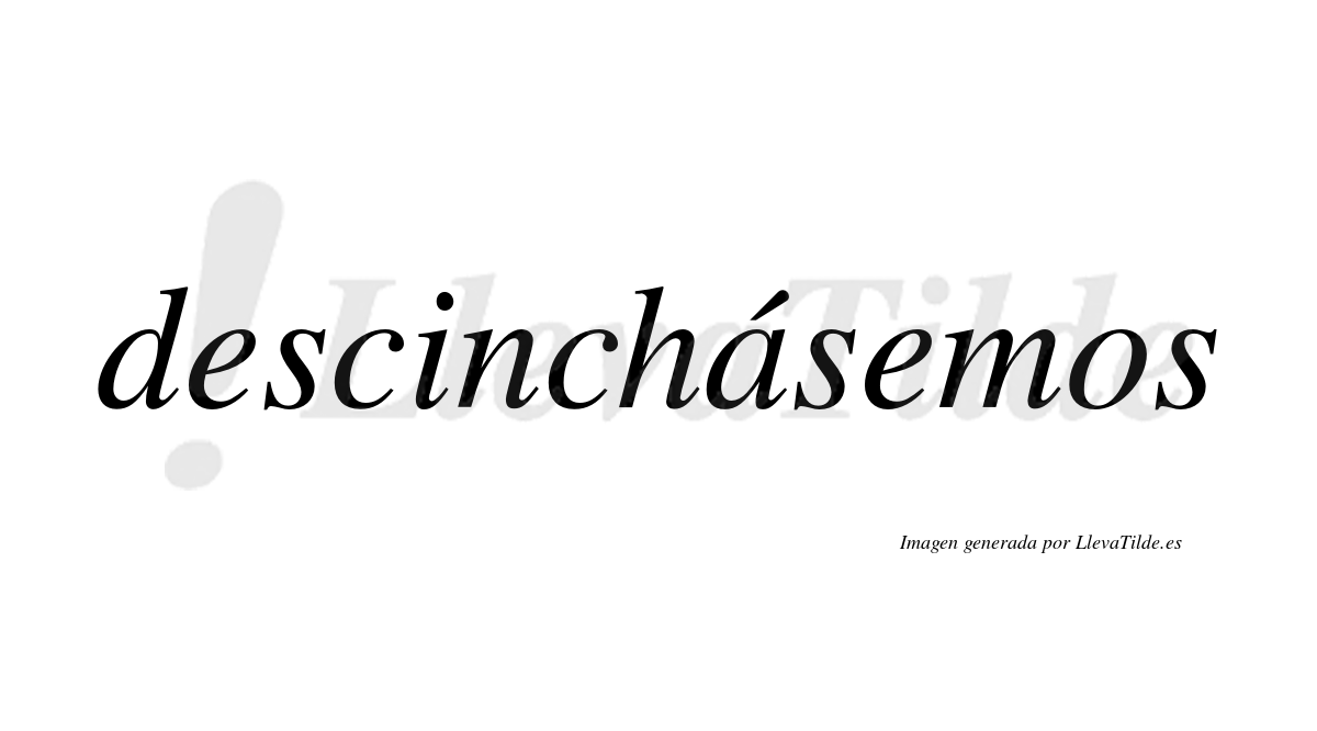 Descinchásemos  lleva tilde con vocal tónica en la «a»