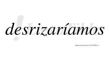 Desrizaríamos  lleva tilde con vocal tónica en la segunda «i»