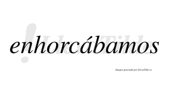 Enhorcábamos  lleva tilde con vocal tónica en la primera «a»