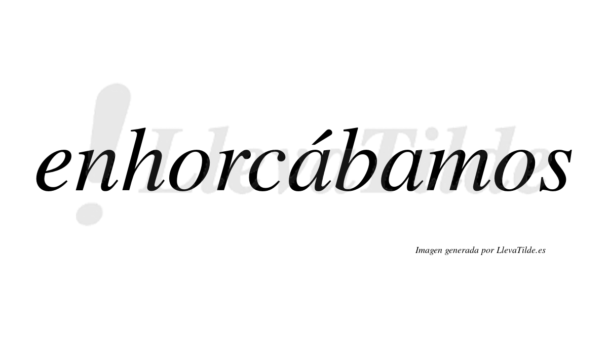 Enhorcábamos  lleva tilde con vocal tónica en la primera «a»
