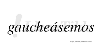 Gaucheásemos  lleva tilde con vocal tónica en la segunda «a»