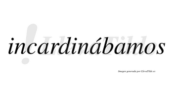 Incardinábamos  lleva tilde con vocal tónica en la segunda «a»