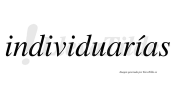 Individuarías  lleva tilde con vocal tónica en la cuarta «i»