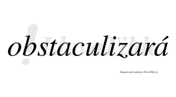 Obstaculizará  lleva tilde con vocal tónica en la tercera «a»