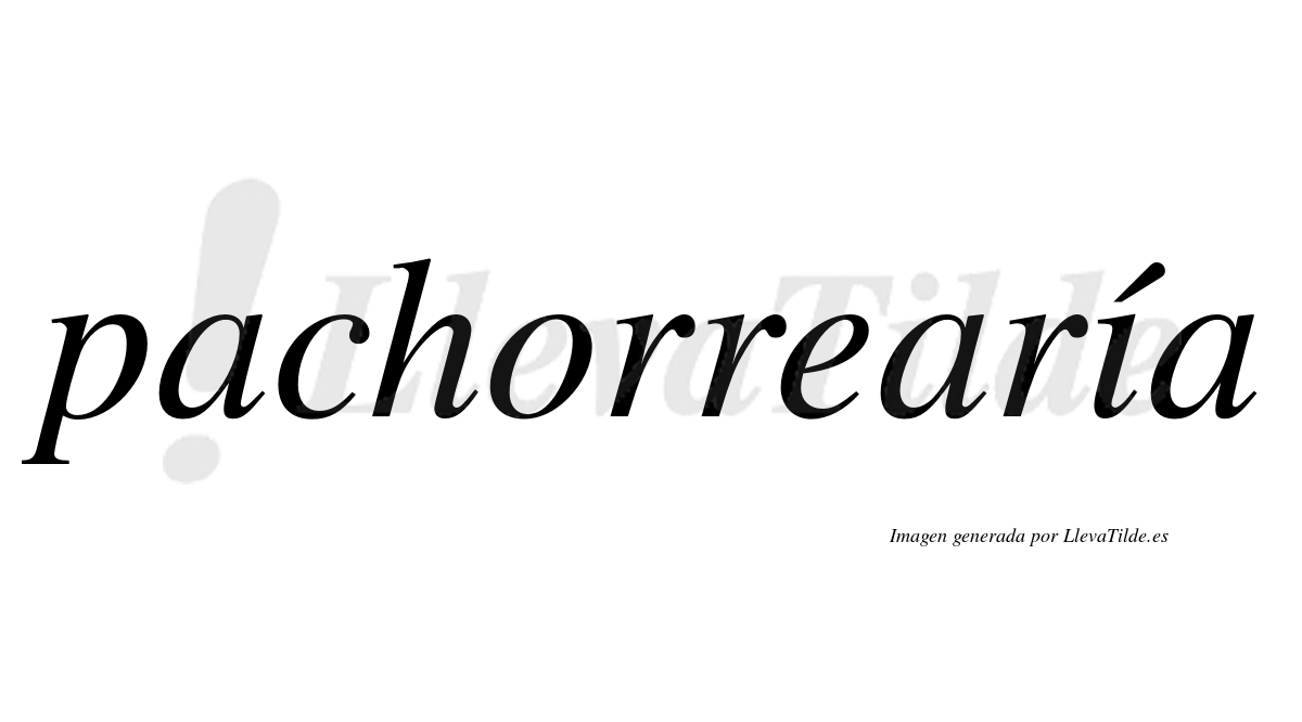 Pachorrearía  lleva tilde con vocal tónica en la "i"