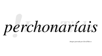 Perchonaríais  lleva tilde con vocal tónica en la primera «i»