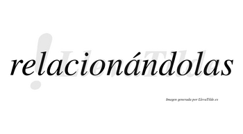 Relacionándolas  lleva tilde con vocal tónica en la segunda «a»