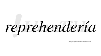 Reprehendería  lleva tilde con vocal tónica en la «i»