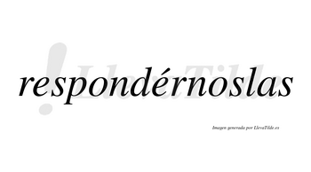 Respondérnoslas  lleva tilde con vocal tónica en la segunda «e»