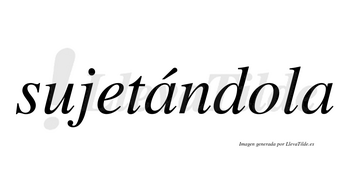 Sujetándola lleva tilde con vocal tónica en la primera «a»