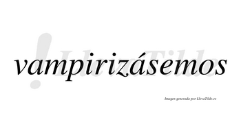 Vampirizásemos  lleva tilde con vocal tónica en la segunda «a»