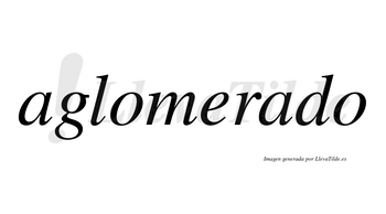 Aglomerado  no lleva tilde con vocal tónica en la segunda «a»
