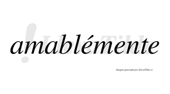 Amablémente lleva tilde con vocal tónica en la primera «e»