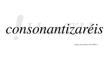 Consonantizaréis  lleva tilde con vocal tónica en la «e»