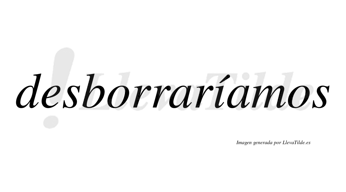 Desborraríamos  lleva tilde con vocal tónica en la «i»