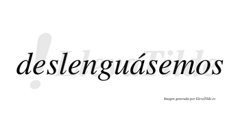 Deslenguásemos  lleva tilde con vocal tónica en la «a»