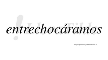 Entrechocáramos  lleva tilde con vocal tónica en la primera «a»