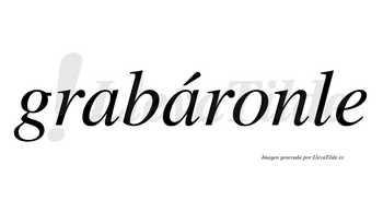Grabáronle  lleva tilde con vocal tónica en la segunda «a»