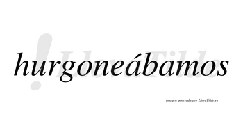 Hurgoneábamos  lleva tilde con vocal tónica en la primera «a»