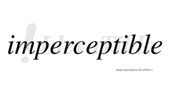 Imperceptible  no lleva tilde con vocal tónica en la segunda «i»