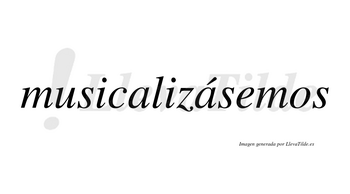 Musicalizásemos  lleva tilde con vocal tónica en la segunda «a»