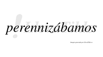 Perennizábamos  lleva tilde con vocal tónica en la primera «a»