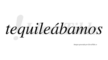 Tequileábamos  lleva tilde con vocal tónica en la primera «a»