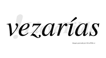 Vezarías  lleva tilde con vocal tónica en la «i»