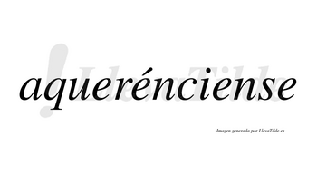 Aquerénciense  lleva tilde con vocal tónica en la segunda «e»