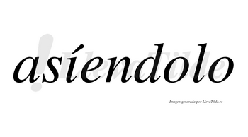 Asíendolo  lleva tilde con vocal tónica en la «i»