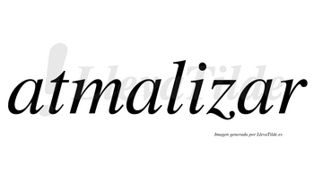 Atmalizar  no lleva tilde con vocal tónica en la tercera «a»