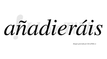 Añadieráis  lleva tilde con vocal tónica en la tercera «a»