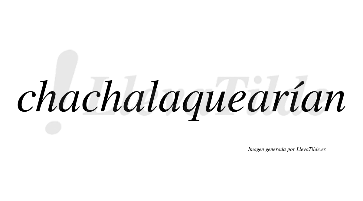 Chachalaquearían  lleva tilde con vocal tónica en la "i"