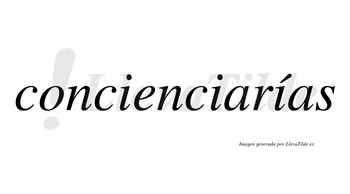 Concienciarías  lleva tilde con vocal tónica en la tercera «i»