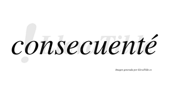 Consecuenté lleva tilde con vocal tónica en la tercera «e»