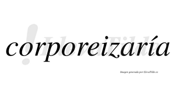 Corporeizaría  lleva tilde con vocal tónica en la segunda «i»