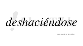 Deshaciéndose  lleva tilde con vocal tónica en la segunda «e»