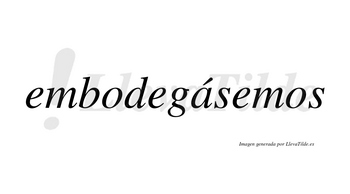 Embodegásemos  lleva tilde con vocal tónica en la «a»