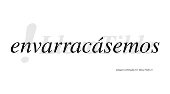 Envarracásemos  lleva tilde con vocal tónica en la tercera «a»