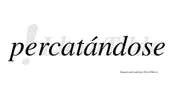 Percatándose  lleva tilde con vocal tónica en la segunda «a»