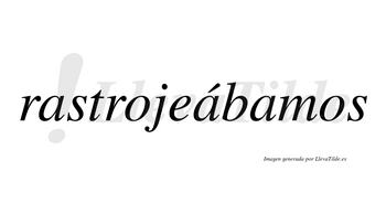 Rastrojeábamos  lleva tilde con vocal tónica en la segunda «a»