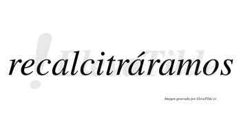 Recalcitráramos  lleva tilde con vocal tónica en la segunda «a»