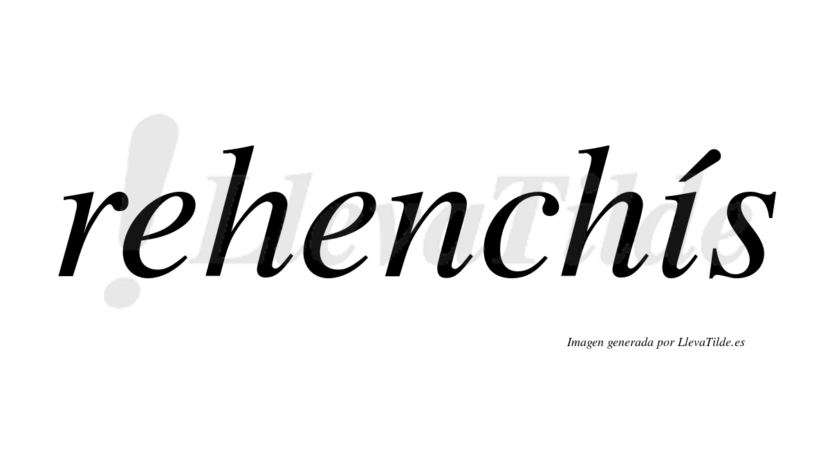 Rehenchís  lleva tilde con vocal tónica en la "i"
