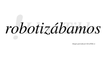 Robotizábamos  lleva tilde con vocal tónica en la primera «a»